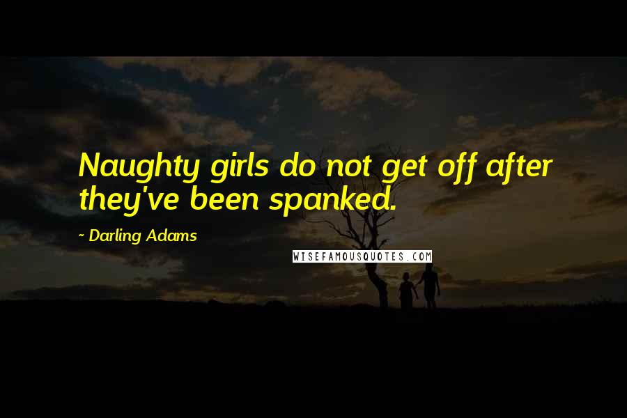 Darling Adams Quotes: Naughty girls do not get off after they've been spanked.