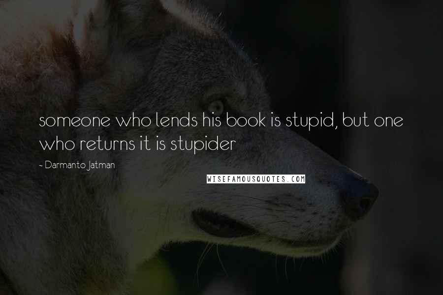 Darmanto Jatman Quotes: someone who lends his book is stupid, but one who returns it is stupider