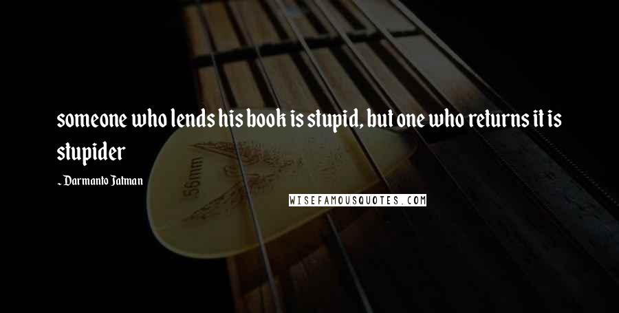 Darmanto Jatman Quotes: someone who lends his book is stupid, but one who returns it is stupider