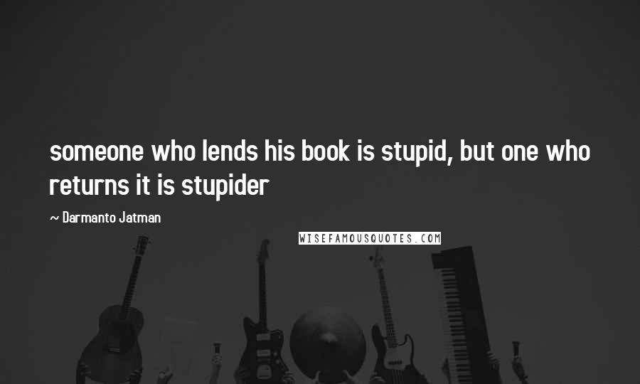 Darmanto Jatman Quotes: someone who lends his book is stupid, but one who returns it is stupider