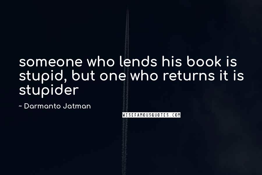 Darmanto Jatman Quotes: someone who lends his book is stupid, but one who returns it is stupider