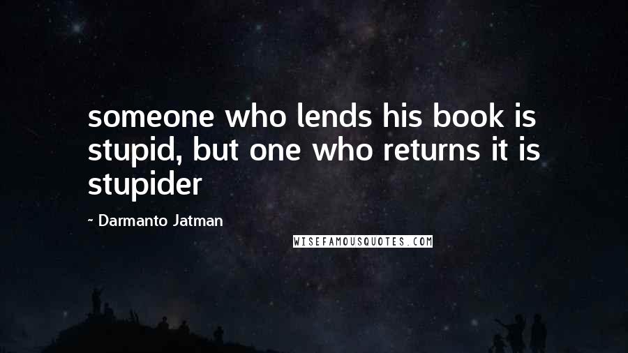 Darmanto Jatman Quotes: someone who lends his book is stupid, but one who returns it is stupider