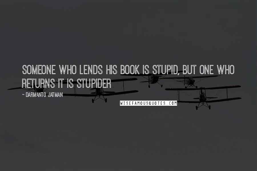 Darmanto Jatman Quotes: someone who lends his book is stupid, but one who returns it is stupider