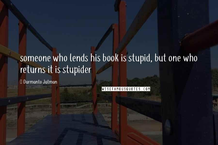 Darmanto Jatman Quotes: someone who lends his book is stupid, but one who returns it is stupider