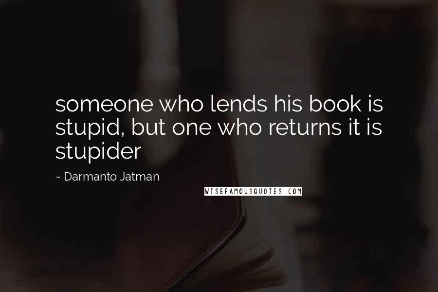 Darmanto Jatman Quotes: someone who lends his book is stupid, but one who returns it is stupider