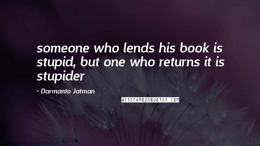 Darmanto Jatman Quotes: someone who lends his book is stupid, but one who returns it is stupider