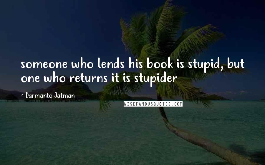 Darmanto Jatman Quotes: someone who lends his book is stupid, but one who returns it is stupider