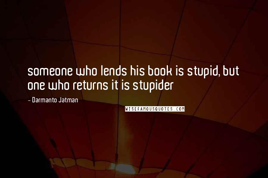 Darmanto Jatman Quotes: someone who lends his book is stupid, but one who returns it is stupider