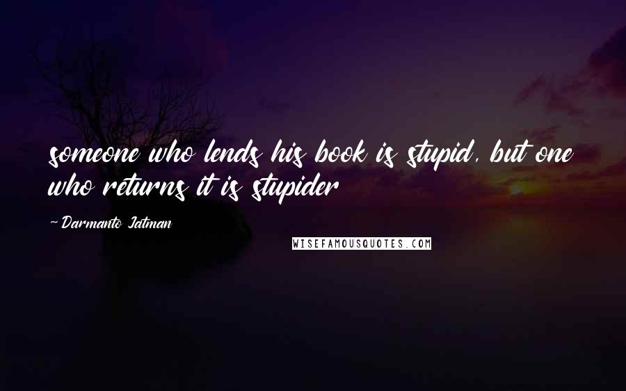 Darmanto Jatman Quotes: someone who lends his book is stupid, but one who returns it is stupider