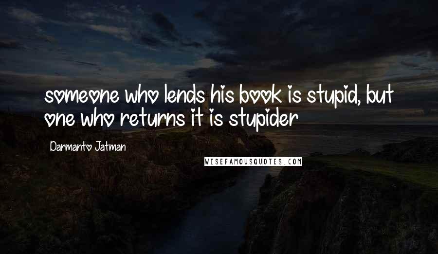 Darmanto Jatman Quotes: someone who lends his book is stupid, but one who returns it is stupider