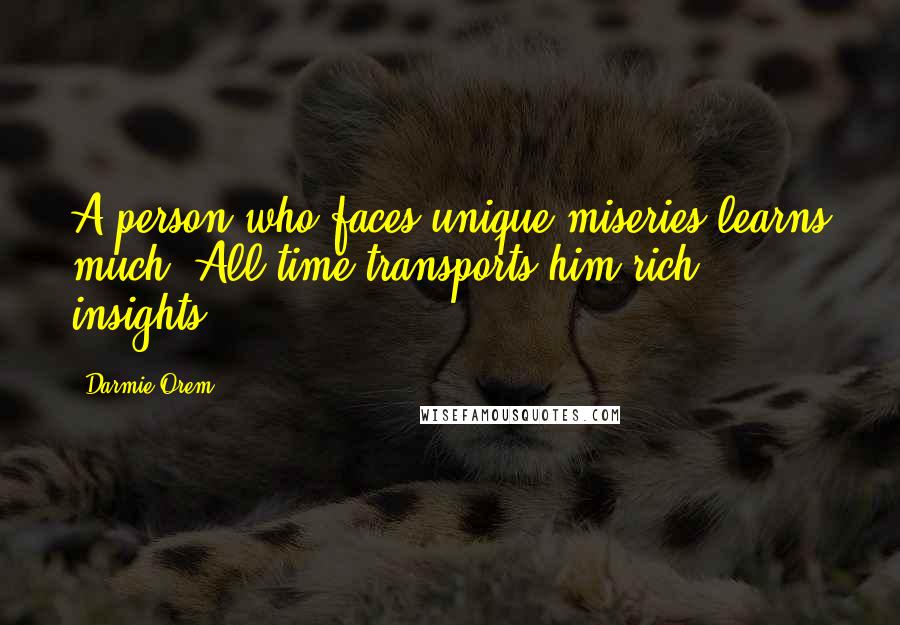 Darmie Orem Quotes: A person who faces unique miseries learns much. All time transports him rich insights.