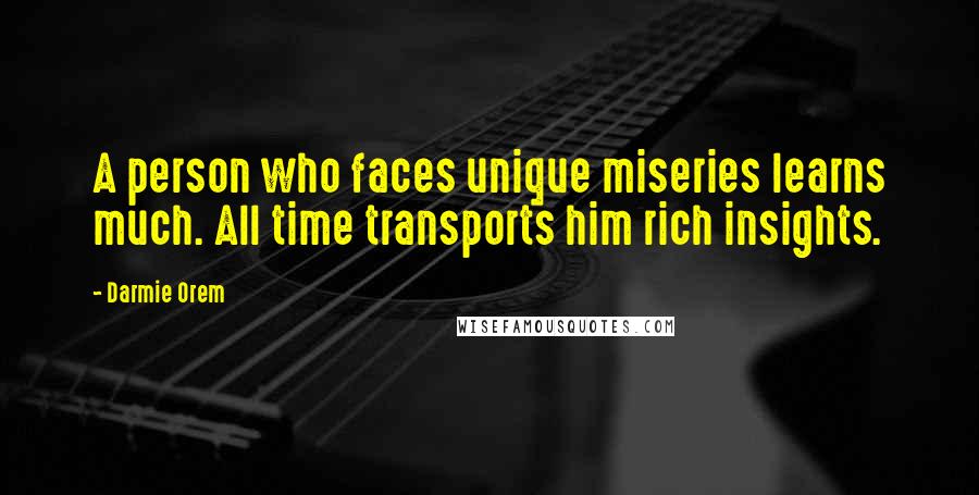 Darmie Orem Quotes: A person who faces unique miseries learns much. All time transports him rich insights.