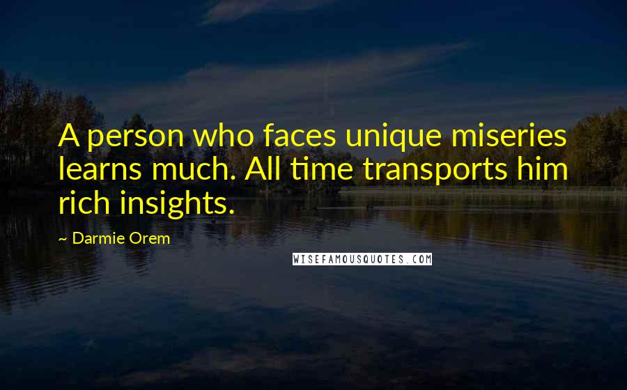Darmie Orem Quotes: A person who faces unique miseries learns much. All time transports him rich insights.