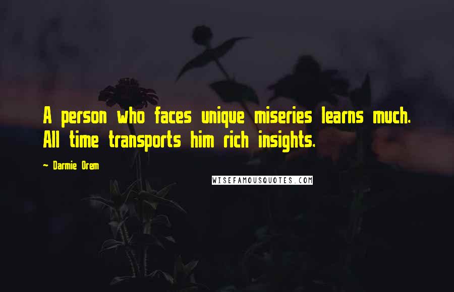 Darmie Orem Quotes: A person who faces unique miseries learns much. All time transports him rich insights.