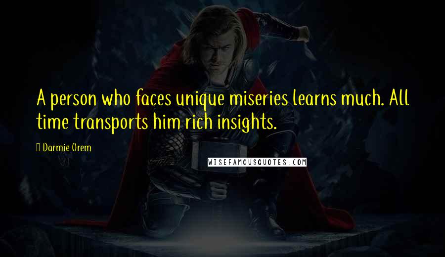 Darmie Orem Quotes: A person who faces unique miseries learns much. All time transports him rich insights.