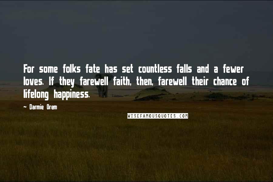 Darmie Orem Quotes: For some folks fate has set countless falls and a fewer loves. If they farewell faith, then, farewell their chance of lifelong happiness.