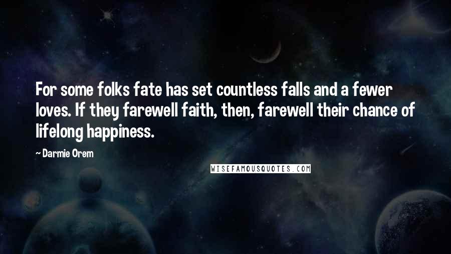 Darmie Orem Quotes: For some folks fate has set countless falls and a fewer loves. If they farewell faith, then, farewell their chance of lifelong happiness.