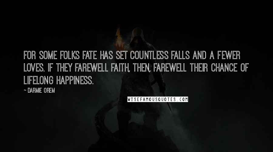 Darmie Orem Quotes: For some folks fate has set countless falls and a fewer loves. If they farewell faith, then, farewell their chance of lifelong happiness.