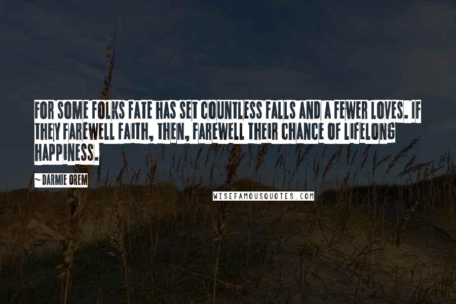 Darmie Orem Quotes: For some folks fate has set countless falls and a fewer loves. If they farewell faith, then, farewell their chance of lifelong happiness.