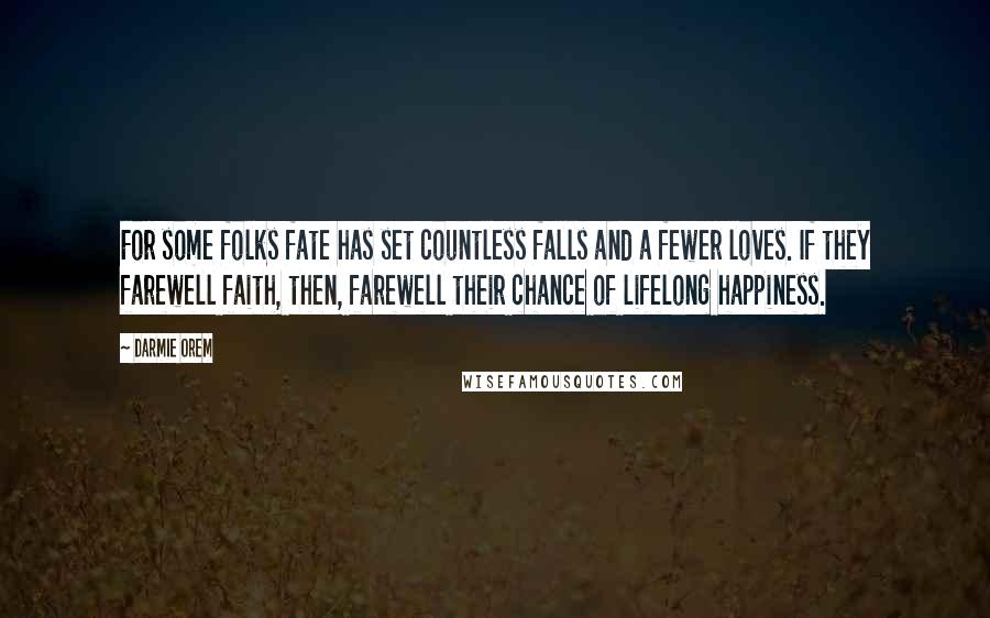 Darmie Orem Quotes: For some folks fate has set countless falls and a fewer loves. If they farewell faith, then, farewell their chance of lifelong happiness.