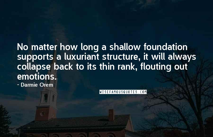 Darmie Orem Quotes: No matter how long a shallow foundation supports a luxuriant structure, it will always collapse back to its thin rank, flouting out emotions.