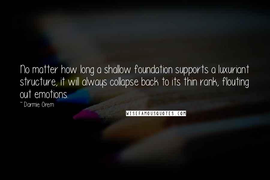 Darmie Orem Quotes: No matter how long a shallow foundation supports a luxuriant structure, it will always collapse back to its thin rank, flouting out emotions.