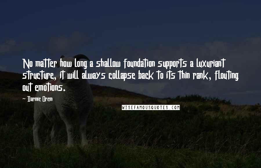 Darmie Orem Quotes: No matter how long a shallow foundation supports a luxuriant structure, it will always collapse back to its thin rank, flouting out emotions.