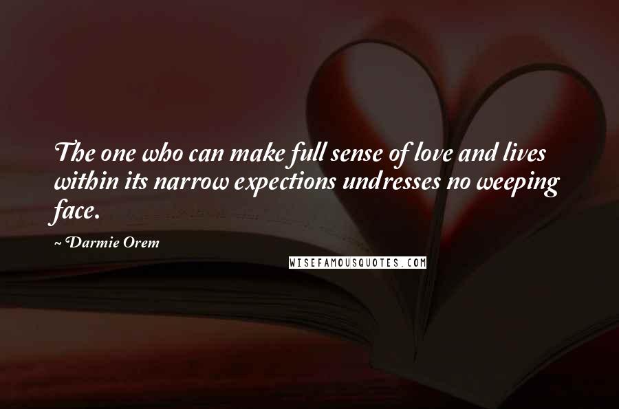 Darmie Orem Quotes: The one who can make full sense of love and lives within its narrow expections undresses no weeping face.