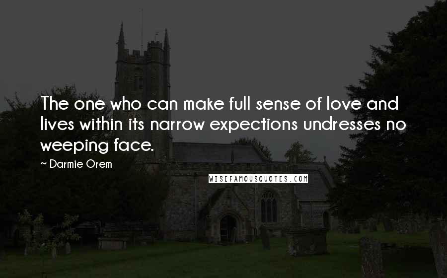 Darmie Orem Quotes: The one who can make full sense of love and lives within its narrow expections undresses no weeping face.