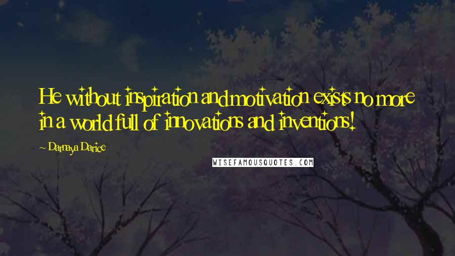 Darnaya Darice Quotes: He without inspiration and motivation exists no more in a world full of innovations and inventions!