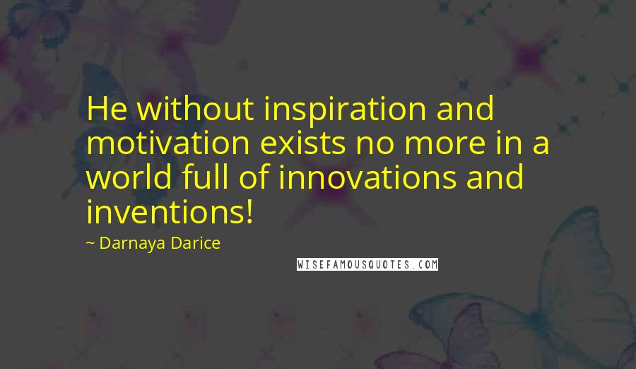 Darnaya Darice Quotes: He without inspiration and motivation exists no more in a world full of innovations and inventions!