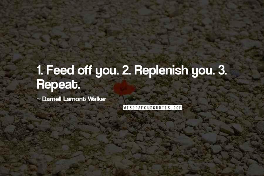 Darnell Lamont Walker Quotes: 1. Feed off you. 2. Replenish you. 3. Repeat.