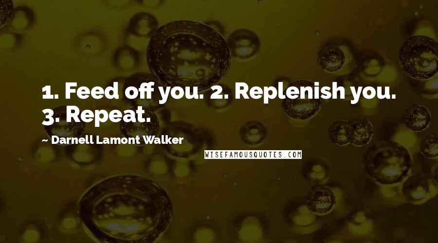 Darnell Lamont Walker Quotes: 1. Feed off you. 2. Replenish you. 3. Repeat.