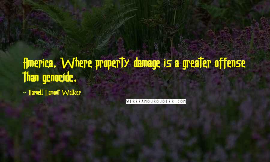 Darnell Lamont Walker Quotes: America. Where property damage is a greater offense than genocide.