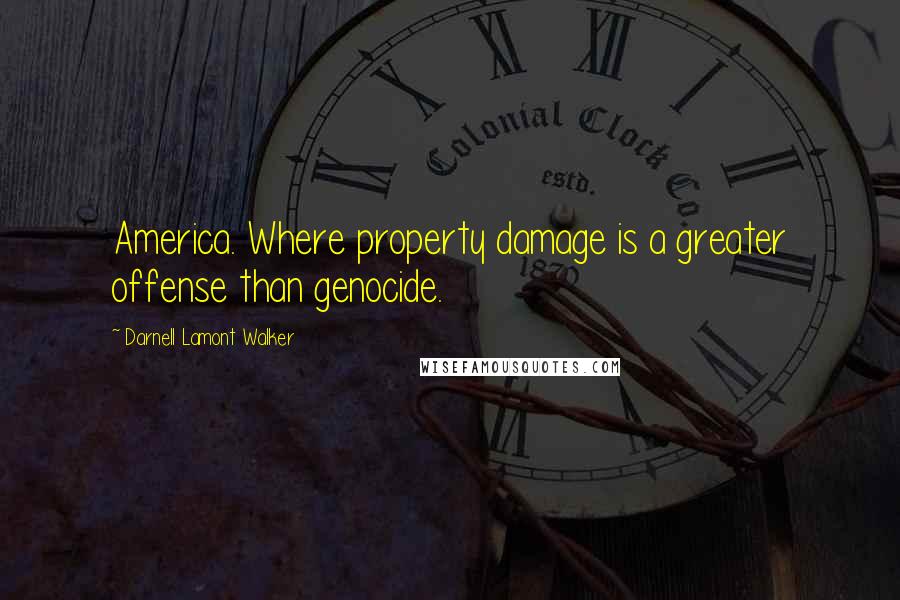 Darnell Lamont Walker Quotes: America. Where property damage is a greater offense than genocide.