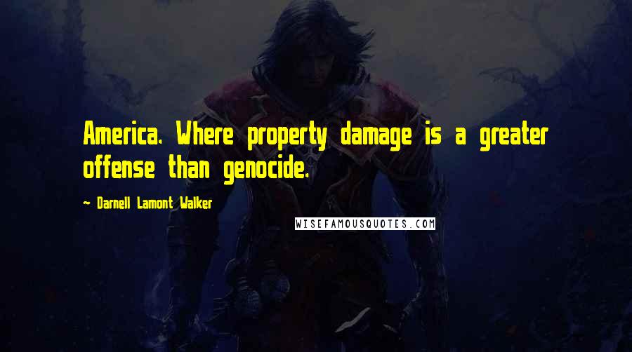 Darnell Lamont Walker Quotes: America. Where property damage is a greater offense than genocide.