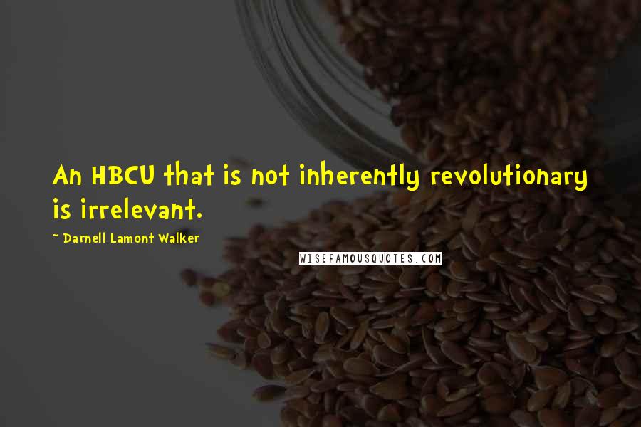 Darnell Lamont Walker Quotes: An HBCU that is not inherently revolutionary is irrelevant.