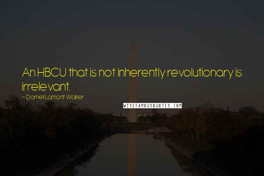 Darnell Lamont Walker Quotes: An HBCU that is not inherently revolutionary is irrelevant.