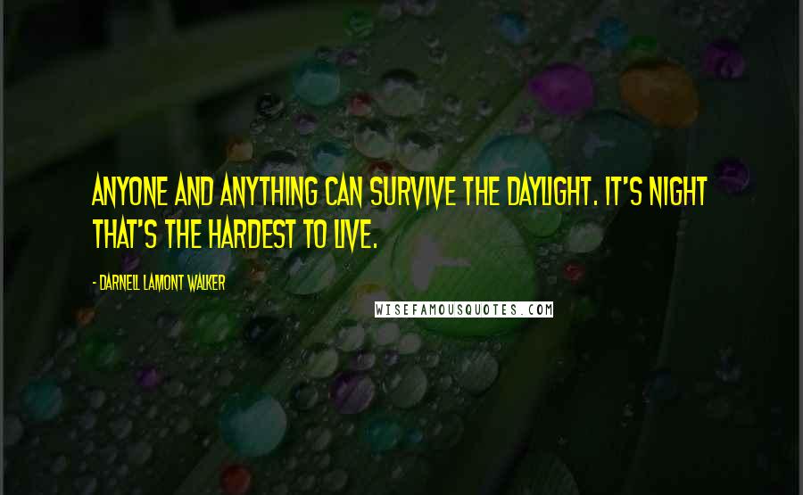 Darnell Lamont Walker Quotes: Anyone and anything can survive the daylight. It's night that's the hardest to live.