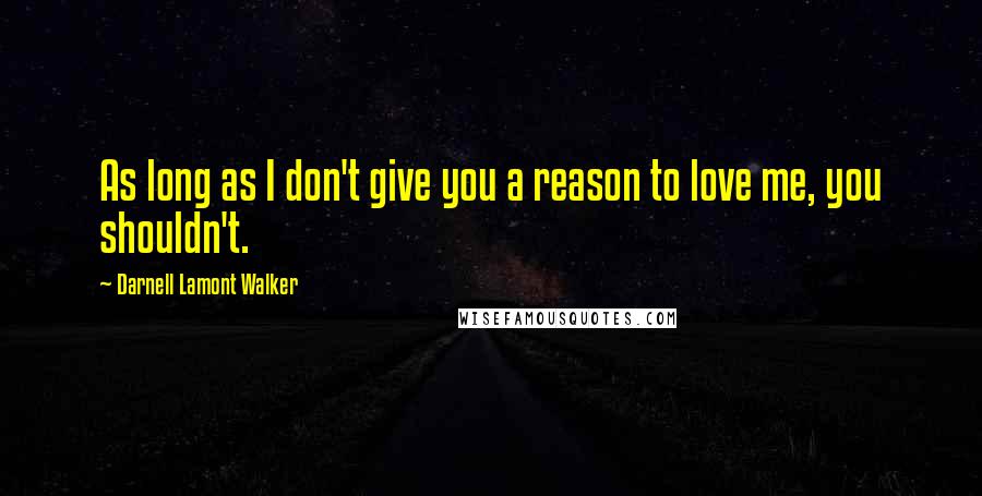 Darnell Lamont Walker Quotes: As long as I don't give you a reason to love me, you shouldn't.