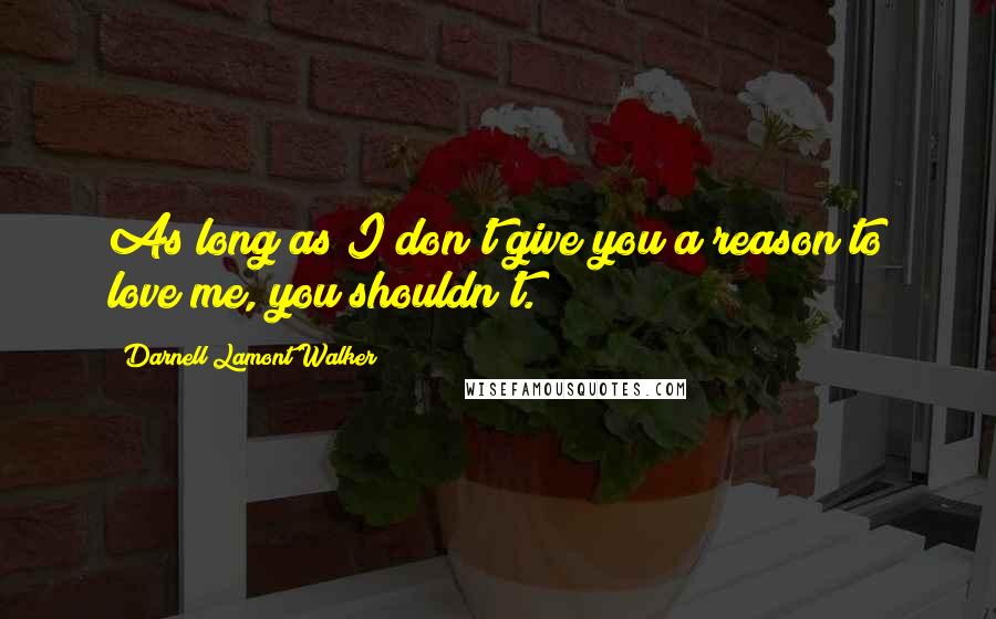 Darnell Lamont Walker Quotes: As long as I don't give you a reason to love me, you shouldn't.