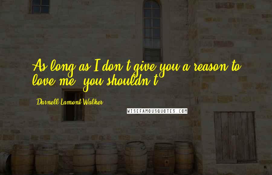 Darnell Lamont Walker Quotes: As long as I don't give you a reason to love me, you shouldn't.