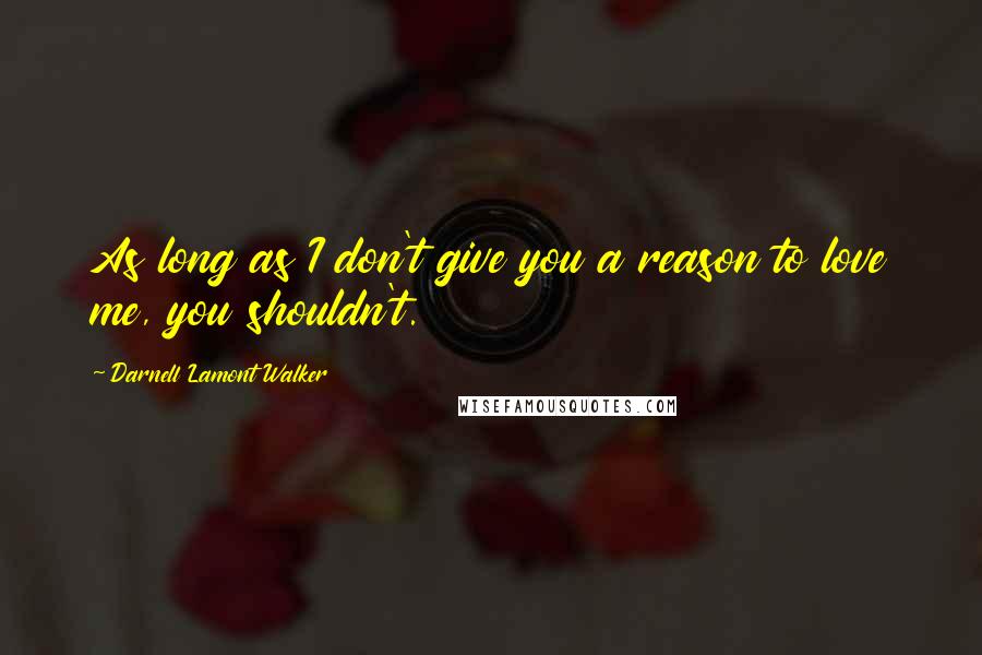 Darnell Lamont Walker Quotes: As long as I don't give you a reason to love me, you shouldn't.