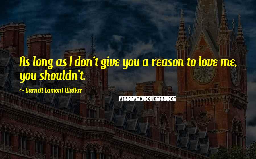 Darnell Lamont Walker Quotes: As long as I don't give you a reason to love me, you shouldn't.