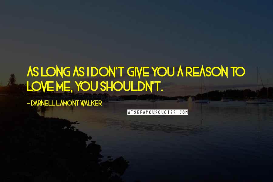 Darnell Lamont Walker Quotes: As long as I don't give you a reason to love me, you shouldn't.