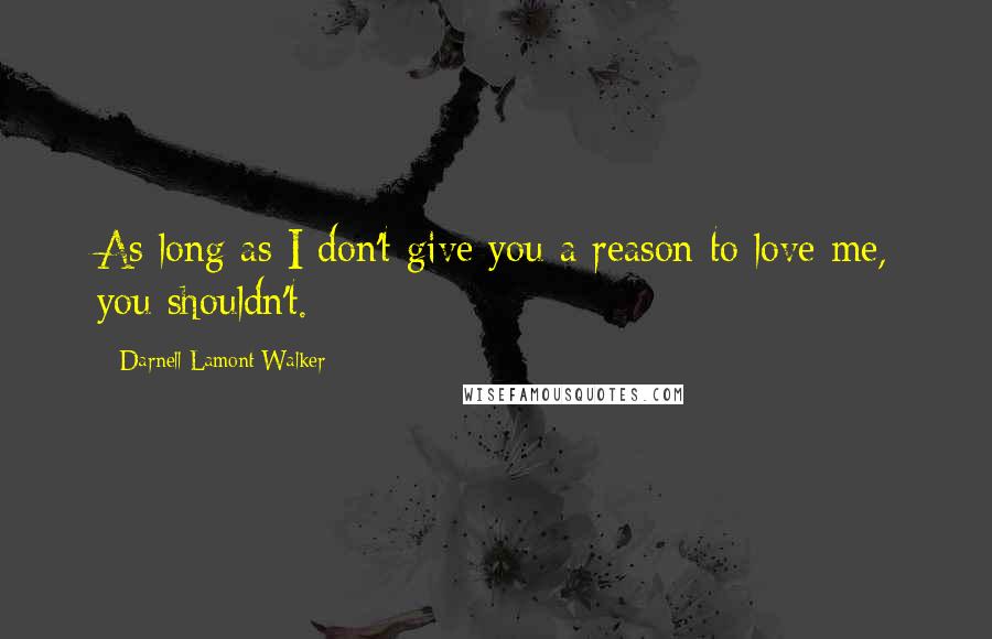 Darnell Lamont Walker Quotes: As long as I don't give you a reason to love me, you shouldn't.