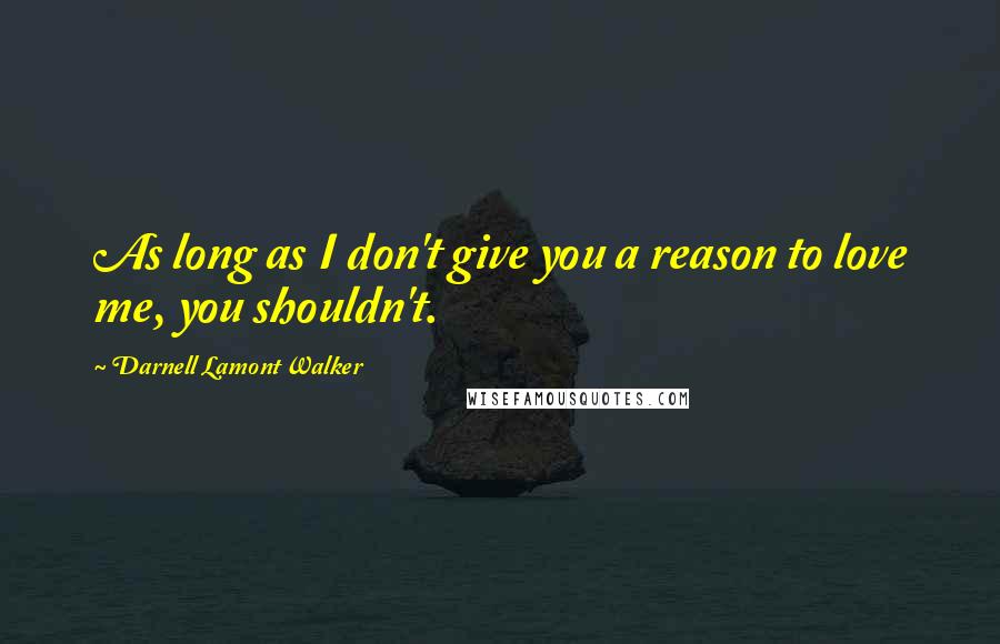 Darnell Lamont Walker Quotes: As long as I don't give you a reason to love me, you shouldn't.