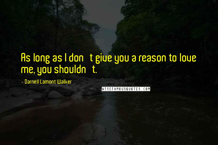 Darnell Lamont Walker Quotes: As long as I don't give you a reason to love me, you shouldn't.