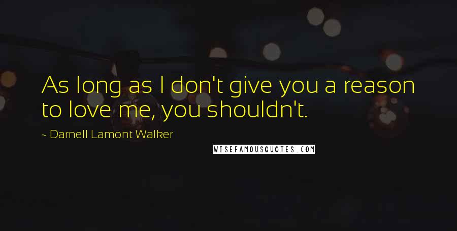 Darnell Lamont Walker Quotes: As long as I don't give you a reason to love me, you shouldn't.