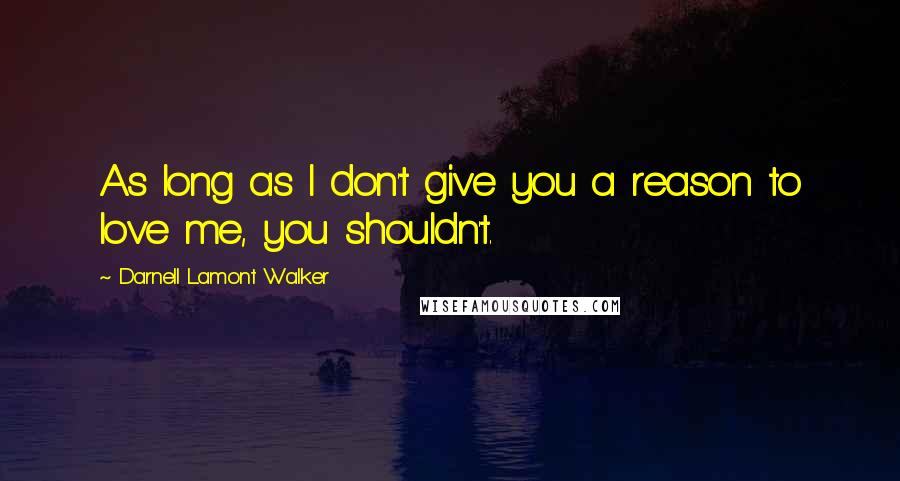 Darnell Lamont Walker Quotes: As long as I don't give you a reason to love me, you shouldn't.